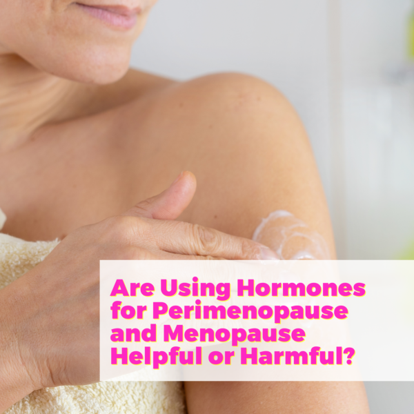 Are Using Hormones for Perimenopause and Menopause Helpful or Harmful with Dr. Anna Cabeca